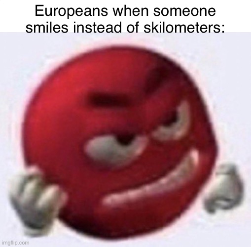 meme stolen award | Europeans when someone smiles instead of skilometers: | image tagged in angry red emoji | made w/ Imgflip meme maker