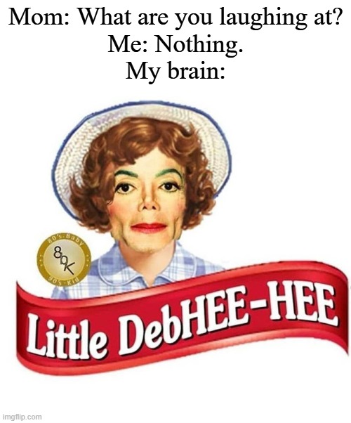 No offense btw | Mom: What are you laughing at?
Me: Nothing.
My brain: | image tagged in little debhee hee,memes,funny,michael jackson | made w/ Imgflip meme maker