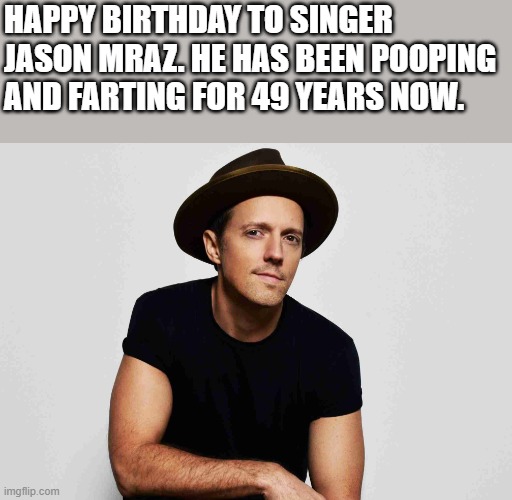 Happy 49th Birthday To Jason Mraz | happy birthday to singer jason mraz. he has been pooping and farting for 49 years now. | image tagged in jason mraz,happy birthday,pooping,farting,funny,memes | made w/ Imgflip meme maker