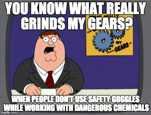 Peter Griffin News Meme | YOU KNOW WHAT REALLY GRINDS MY GEARS? WHEN PEOPLE DON'T USE SAFETY GOGGLES WHILE WORKING WITH DANGEROUS CHEMICALS | image tagged in memes,peter griffin news | made w/ Imgflip meme maker