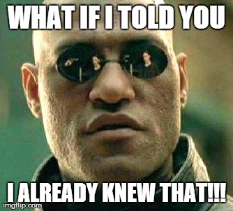What if i told you | WHAT IF I TOLD YOU I ALREADY KNEW THAT!!! | image tagged in what if i told you | made w/ Imgflip meme maker
