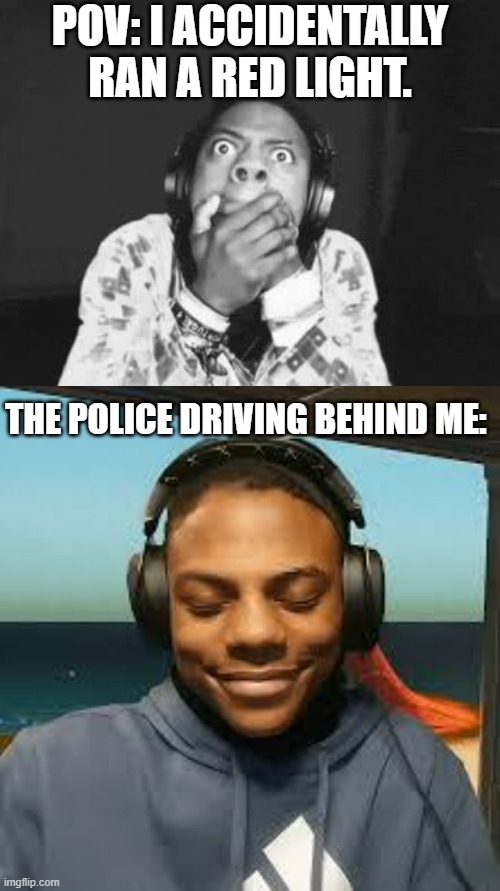 POV: I accidentally ran a red light. The Police driving behind me: | image tagged in memes,grandma finds the internet | made w/ Imgflip meme maker
