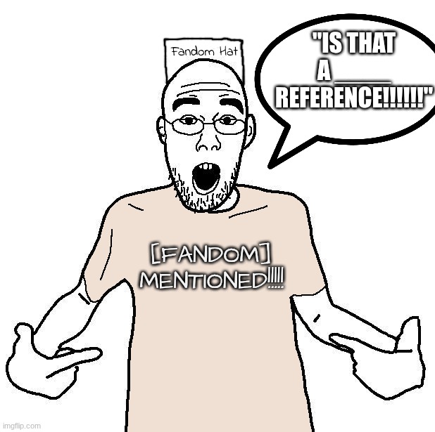 low-effort soyjak i just made | "IS THAT
A ____ REFERENCE!!!!!!"; Fandom Hat; [FANDOM]
MENTIONED!!!!! | image tagged in soyjak i love x shirt | made w/ Imgflip meme maker