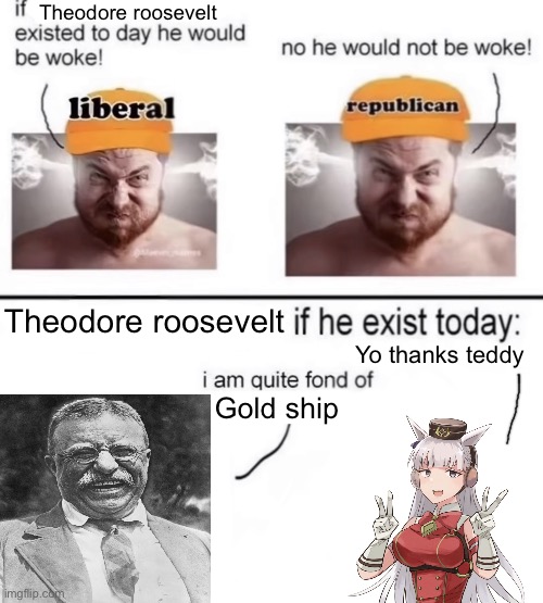 I’m back again lol | Theodore roosevelt; Theodore roosevelt; Yo thanks teddy; Gold ship | image tagged in george washington quite fond of,teddy roosevelt,gold ship,umamusume,dank memes,why are you reading the tags | made w/ Imgflip meme maker