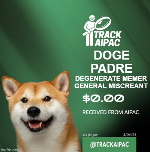 AIPAC Tracker | Degenerate memer
general miscreant; Doge
Padre | image tagged in aipac,israel,you guys are getting paid,propaganda,political meme,donations | made w/ Imgflip meme maker