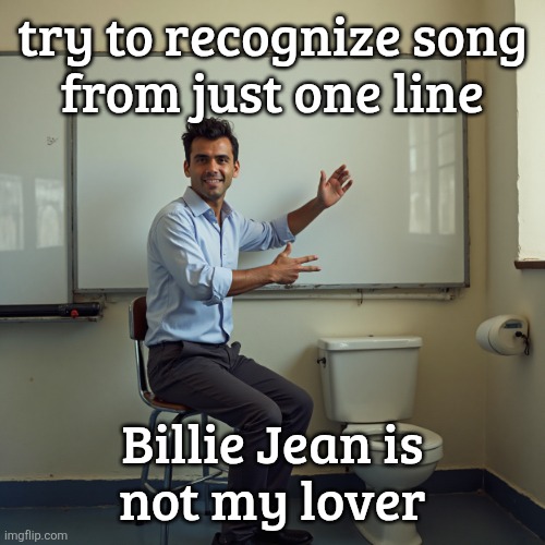 dude sitting in front of a whiteboard | try to recognize song
from just one line; Billie Jean is
not my lover | image tagged in dude sitting in front of a whiteboard | made w/ Imgflip meme maker