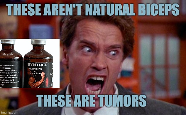Arnold Schwarzenegger tumor | These aren't natural biceps; These are tumors | image tagged in arnold schwarzenegger tumor | made w/ Imgflip meme maker