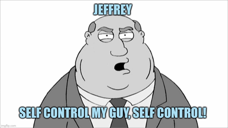 Family guy smoke vote | Jeffrey; Self control my guy, self control! | image tagged in family guy smoke vote | made w/ Imgflip meme maker