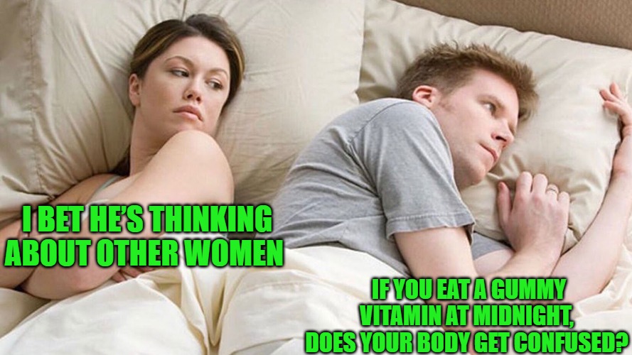 Couple He must be thinking about X | I BET HE’S THINKING ABOUT OTHER WOMEN; IF YOU EAT A GUMMY VITAMIN AT MIDNIGHT, DOES YOUR BODY get CONFUSED? | image tagged in couple he must be thinking about x | made w/ Imgflip meme maker