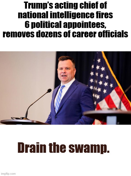 DRAIN.. Deport Drain & rinse | Trump’s acting chief of national intelligence fires 6 political appointees, removes dozens of career officials; Drain the swamp. | made w/ Imgflip meme maker