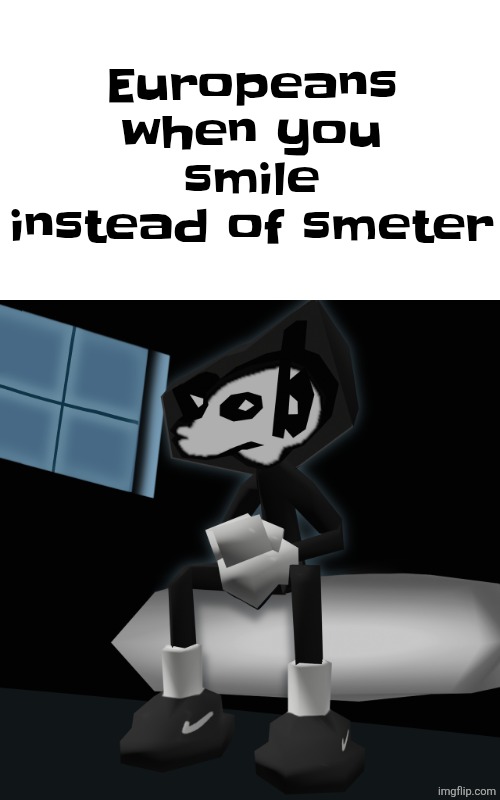When you a gangsta fr | Europeans when you smile instead of smeter | image tagged in when you a gangsta fr | made w/ Imgflip meme maker
