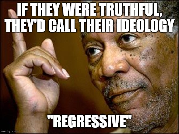 This Morgan Freeman | if they were truthful, they'd call their ideology "Regressive" | image tagged in this morgan freeman | made w/ Imgflip meme maker