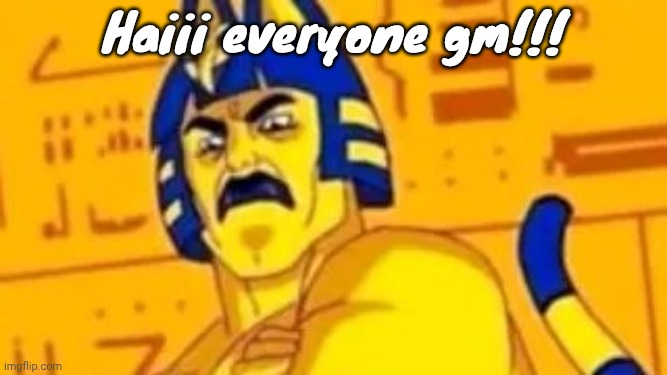 I'm in a good mood rn I ate a cinnamon bun for breakfast cuz my moms gonna pick me up for the week | Haiii everyone gm!!! | image tagged in ankha-man | made w/ Imgflip meme maker