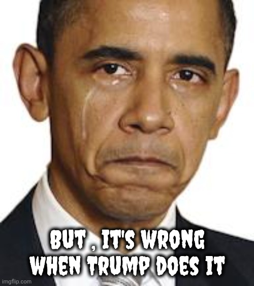 Obama crying | But , it's wrong when Trump does it | image tagged in obama crying | made w/ Imgflip meme maker