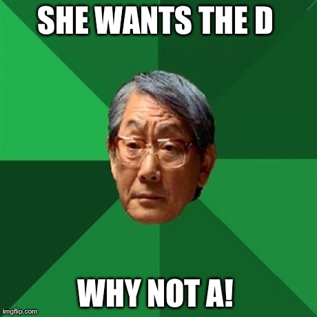 High Expectations Asian Father | SHE WANTS THE D  WHY NOT A!
 | image tagged in memes,high expectations asian father | made w/ Imgflip meme maker