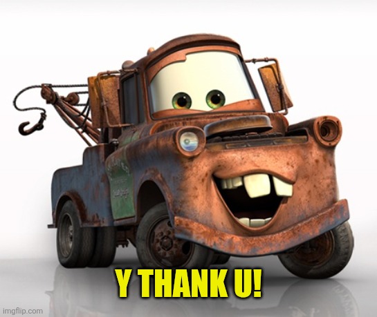 Tow Mater 101 | Y thank u! | image tagged in tow mater 101 | made w/ Imgflip meme maker