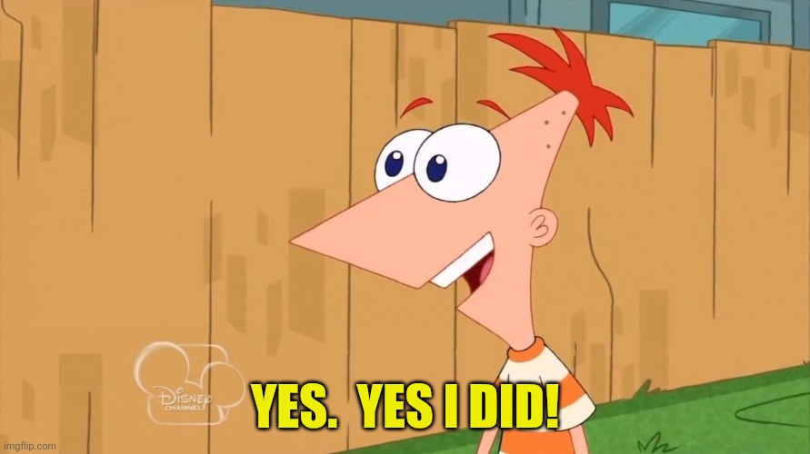 Yes Phineas | Yes.  Yes i did! | image tagged in yes phineas | made w/ Imgflip meme maker