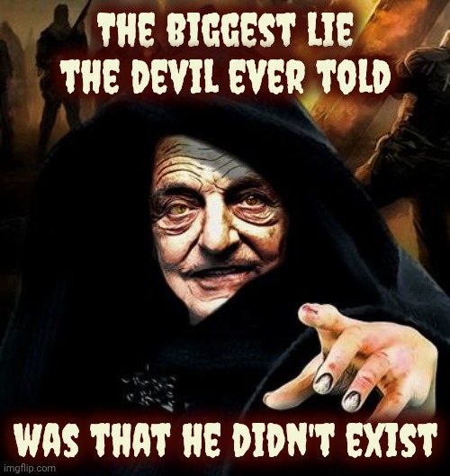 Darth Soros | The biggest lie the devil ever told was that he didn't exist | image tagged in darth soros | made w/ Imgflip meme maker