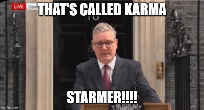 HA!!! | That's called karma; starmer!!!! | image tagged in karma,politics,uk,england,suck it,fuck you | made w/ Imgflip meme maker