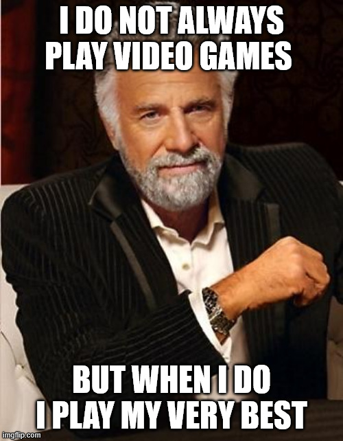 i don't always | i do not always play video games; but when i do i play my very best | image tagged in i don't always | made w/ Imgflip meme maker