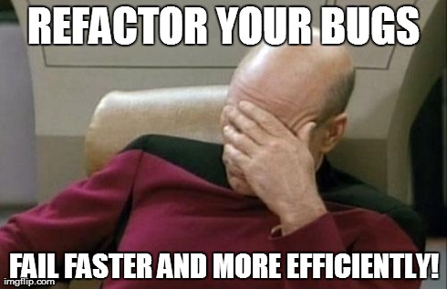 Captain Picard Facepalm Meme | REFACTOR YOUR BUGS FAIL FASTER AND MORE EFFICIENTLY! | image tagged in memes,captain picard facepalm | made w/ Imgflip meme maker