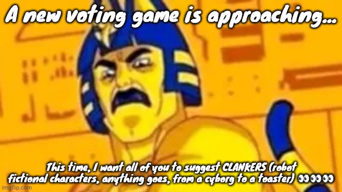 Up to 16 characters are allowed. I'm only choosing the best options. | A new voting game is approaching... This time, I want all of you to suggest CLANKERS (robot fictional characters, anything goes, from a cyborg to a toaster) 👀👀👀 | image tagged in ankha-man | made w/ Imgflip meme maker