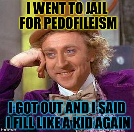Creepy Condescending Wonka | I WENT TO JAIL FOR PEDOFILEISM I GOT OUT AND I SAID I FILL LIKE A KID AGAIN | image tagged in memes,creepy condescending wonka | made w/ Imgflip meme maker