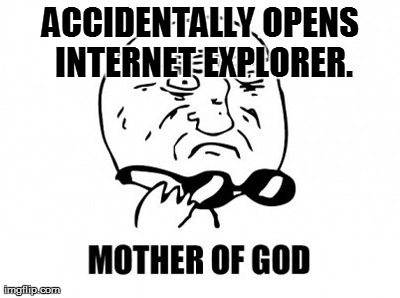 Mother Of God | ACCIDENTALLY OPENS INTERNET EXPLORER. | image tagged in memes,mother of god | made w/ Imgflip meme maker