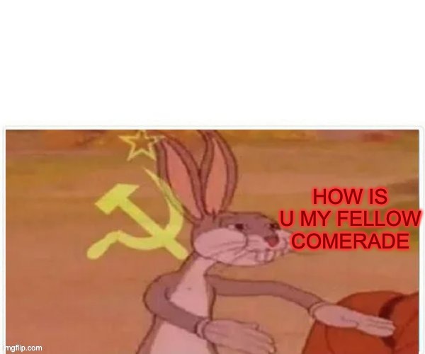 communist bugs bunny | how is u my fellow comerade | image tagged in communist bugs bunny | made w/ Imgflip meme maker