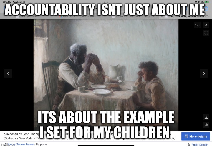 IMG_0347.png | ACCOUNTABILITY ISNT JUST ABOUT ME; ITS ABOUT THE EXAMPLE I SET FOR MY Children | image tagged in img_0347 png | made w/ Imgflip meme maker