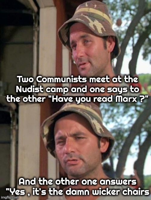 "Russia , Russia , Russia" | Two Communists meet at the Nudist camp and one says to the other "Have you read Marx ?"; And the other one answers "Yes , it's the damn wicker chairs | image tagged in carl tells a joke,karl marx,book em dano,light reading,tanlines,well yes but actually no | made w/ Imgflip meme maker