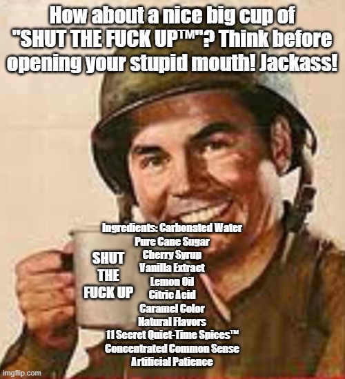 How about a nice big cup of "SHUT THE FUCK UP™"? Think before opening your stupid mouth! Jackass! Ingredients: Carbonated Water
Pure Cane Su | image tagged in stfu | made w/ Imgflip meme maker
