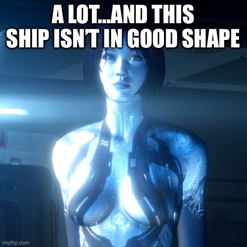 Cortana | A lot…and this ship isn’t in good shape | image tagged in cortana | made w/ Imgflip meme maker