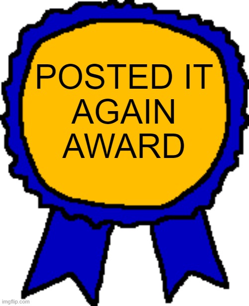 Posted it again award | posted it
again
award | image tagged in posted it again award | made w/ Imgflip meme maker