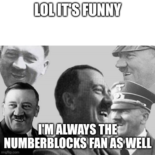 LOL it's funny I'm always the Numberblocks fan as well | image tagged in laughs in nazi | made w/ Imgflip meme maker