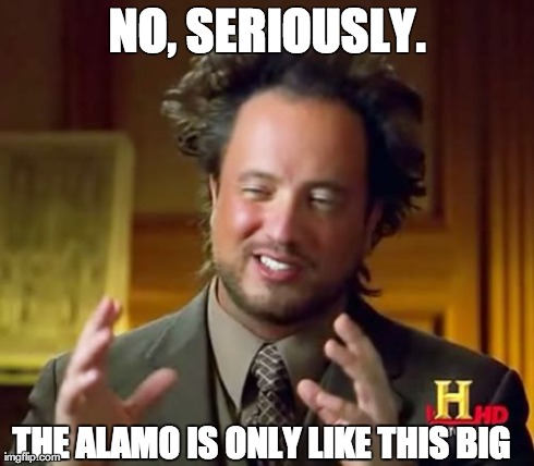 Ancient Aliens Meme | NO, SERIOUSLY. THE ALAMO IS ONLY LIKE THIS BIG | image tagged in memes,ancient aliens | made w/ Imgflip meme maker