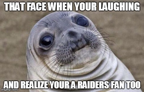 Awkward Moment Sealion Meme | THAT FACE WHEN YOUR LAUGHING AND REALIZE YOUR A RAIDERS FAN TOO | image tagged in memes,awkward moment sealion | made w/ Imgflip meme maker