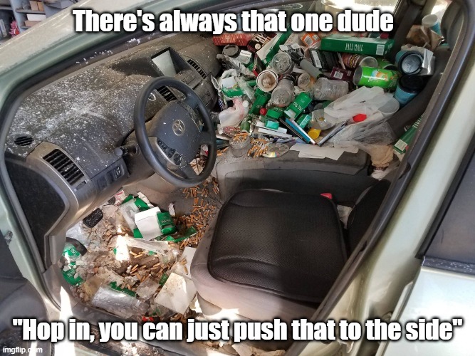 Hop In | There's always that one dude; "Hop in, you can just push that to the side" | image tagged in cars,dirty,friends,disgusting | made w/ Imgflip meme maker