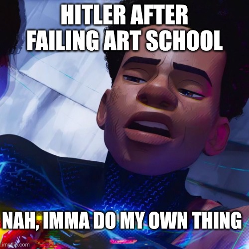 I'ma do my own thing | Hitler after failing art school; Nah, Imma do my own thing | image tagged in i'ma do my own thing | made w/ Imgflip meme maker