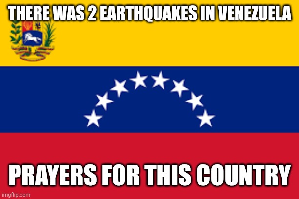... | THERE WAS 2 EARTHQUAKES IN VENEZUELA; PRAYERS FOR THIS COUNTRY | image tagged in venezuela,earthquake,sad,memes | made w/ Imgflip meme maker