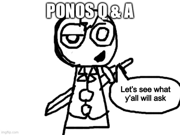 A little something to have the chance to get to know him | Ponos Q & A; Let’s see what y’all will ask | image tagged in blank white template | made w/ Imgflip meme maker
