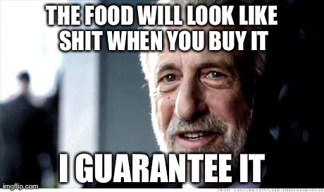 When the food looks good in the commercial... | THE FOOD WILL LOOK LIKE SHIT WHEN YOU BUY IT I GUARANTEE IT | image tagged in memes,i guarantee it | made w/ Imgflip meme maker