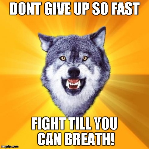 Courage Wolf | DONT GIVE UP SO FAST FIGHT TILL YOU CAN BREATH! | image tagged in memes,courage wolf | made w/ Imgflip meme maker