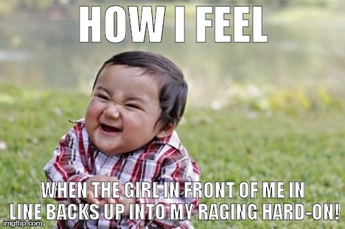Evil Toddler Meme | HOW I FEEL WHEN THE GIRL IN FRONT OF ME IN LINE BACKS UP INTO MY RAGING HARD-ON! | image tagged in memes,evil toddler | made w/ Imgflip meme maker