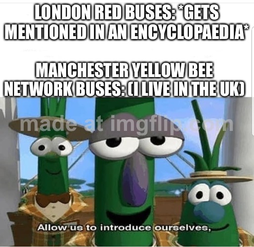 Allow us to introduce ourselves | London red buses: *Gets mentioned in an encyclopaedia*; Manchester yellow bee network buses: (I live in the uk) | image tagged in allow us to introduce ourselves | made w/ Imgflip meme maker