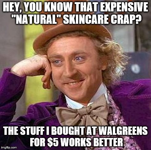 Creepy Condescending Wonka Meme | HEY, YOU KNOW THAT EXPENSIVE "NATURAL" SKINCARE CRAP? THE STUFF I BOUGHT AT WALGREENS FOR $5 WORKS BETTER | image tagged in memes,creepy condescending wonka | made w/ Imgflip meme maker