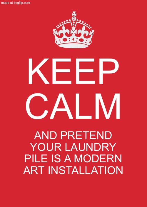 KEEP CALM; AND PRETEND YOUR LAUNDRY PILE IS A MODERN ART INSTALLATION | KEEP CALM; AND PRETEND YOUR LAUNDRY PILE IS A MODERN ART INSTALLATION | image tagged in memes,keep calm and carry on red,art,laundry,adulting,modern art | made w/ Imgflip meme maker