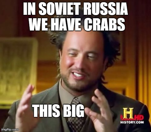 Ancient Aliens Meme | IN SOVIET RUSSIA WE HAVE CRABS THIS BIG | image tagged in memes,ancient aliens | made w/ Imgflip meme maker