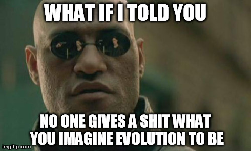 Matrix Morpheus Meme | WHAT IF I TOLD YOU NO ONE GIVES A SHIT WHAT YOU IMAGINE EVOLUTION TO BE | image tagged in memes,matrix morpheus | made w/ Imgflip meme maker