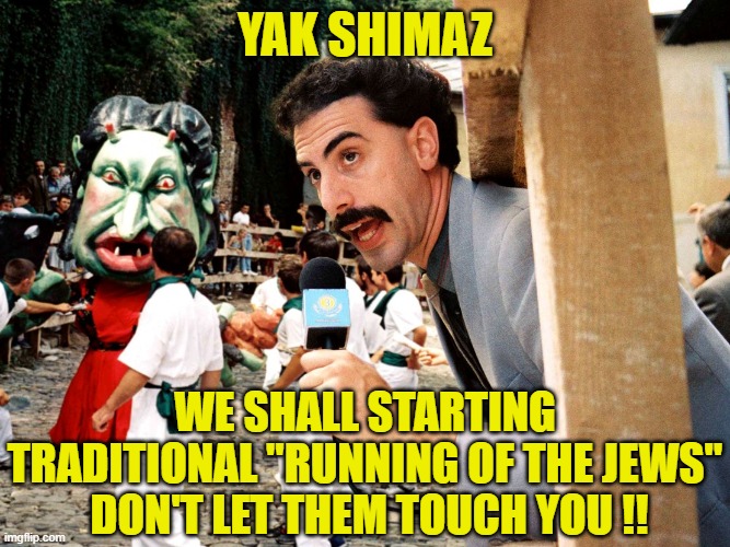 yak shimaz we shall starting traditional "running of the jews"
 Don't let them touch you !! | image tagged in borat and the jews | made w/ Imgflip meme maker